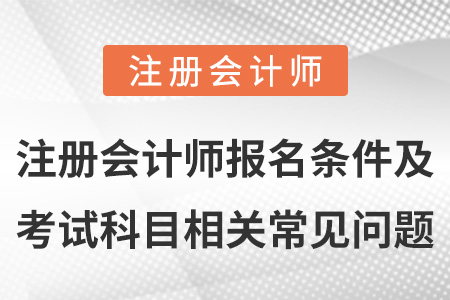 注冊(cè)會(huì)計(jì)師報(bào)名條件及考試科目相關(guān)常見(jiàn)問(wèn)題