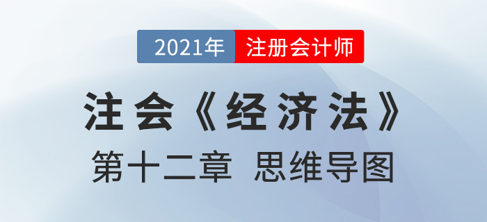 2021年CPA《經(jīng)濟(jì)法》第十二章思維導(dǎo)圖