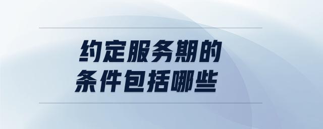 約定服務(wù)期的條件包括哪些