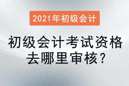 初級會計考試資格去哪里審核？