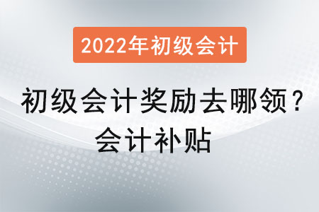 初級會計獎勵去哪領？會計補貼