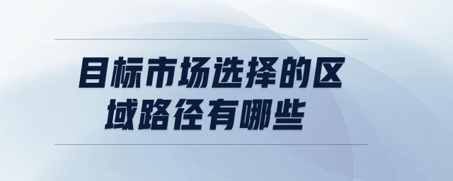 目標市場選擇的區域路徑有哪些