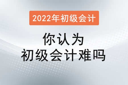 你認(rèn)為初級(jí)會(huì)計(jì)難嗎