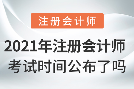 2021年注冊會計師考試時間公布了嗎？