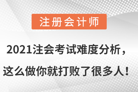 2021注會考試難度分析，這么做你就打敗了很多人！