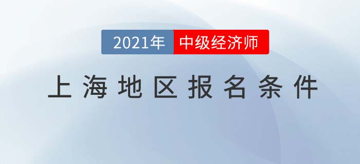 上海2021報名中級經濟師考試需要什么條件