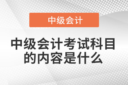 中級會計考試科目的內容是什么