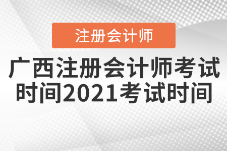 廣西注冊會計師考試時間2021考試時間
