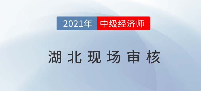 湖北2021中級(jí)經(jīng)濟(jì)師現(xiàn)場審核是什么時(shí)間