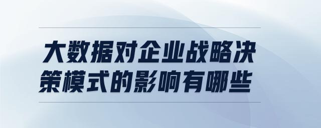 大數據對企業戰略決策模式的影響有哪些