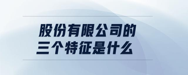 股份有限公司的三個(gè)特征是什么