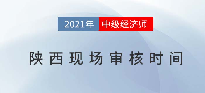 陜西2021中級(jí)經(jīng)濟(jì)師考試報(bào)名現(xiàn)場審核時(shí)間