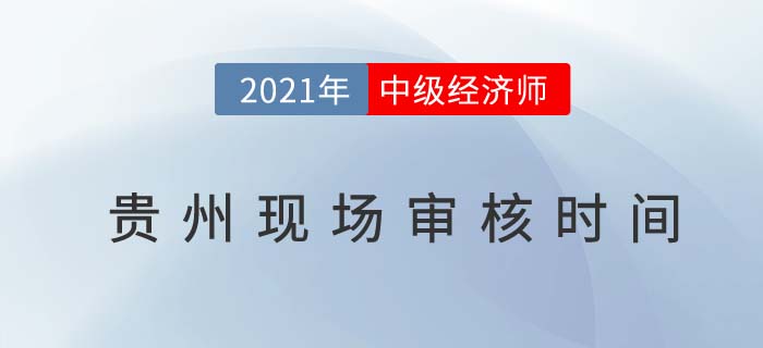 2021貴州中級(jí)經(jīng)濟(jì)師報(bào)名現(xiàn)場(chǎng)審核時(shí)間