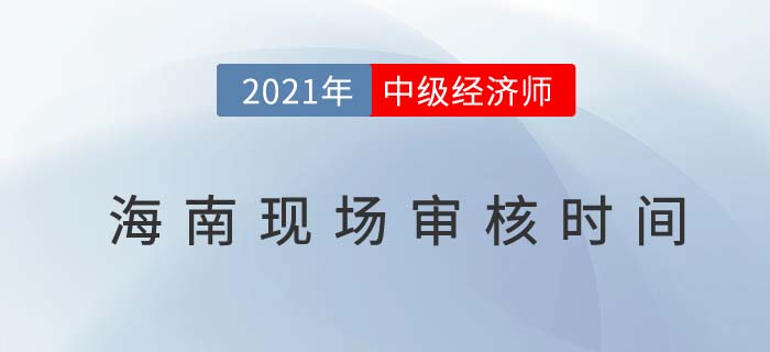 海南2021中級(jí)經(jīng)濟(jì)師現(xiàn)場(chǎng)核查時(shí)間及地址