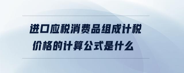 進口應稅消費品組成計稅價格的計算公式是什么