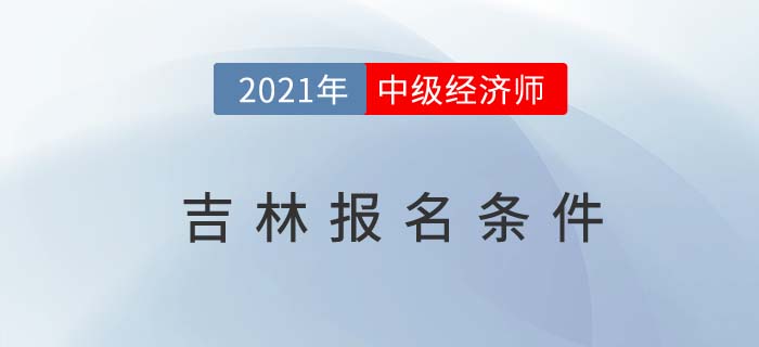 2021吉林中級經濟師報名條件