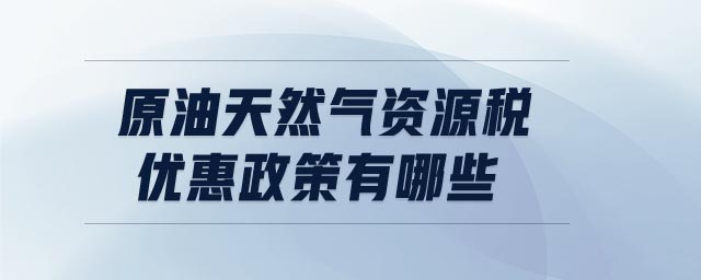 原油天然氣資源稅優惠政策有哪些