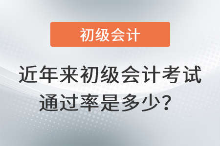 近年來初級會計考試通過率是多少？
