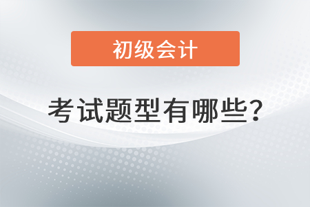 初級(jí)會(huì)計(jì)師考試題型有哪些？