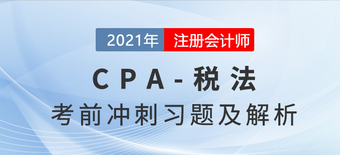 2021年CPA稅法考前沖刺習題及解析匯總