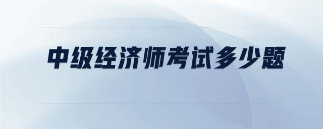 中級經(jīng)濟師考試多少題