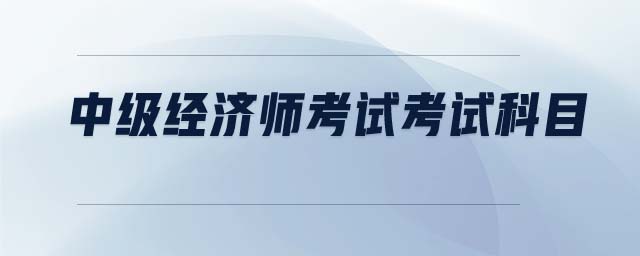 中級經濟師考試考試科目
