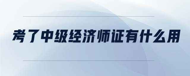 考了中級經濟師證有什么用