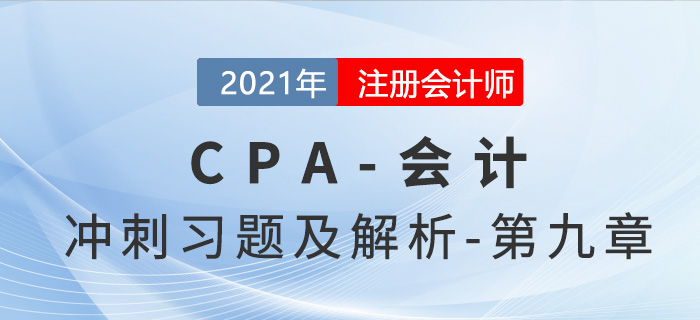 2021年CPA會計考前沖刺習(xí)題及解析——第九章