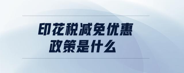 印花稅減免優(yōu)惠政策是什么