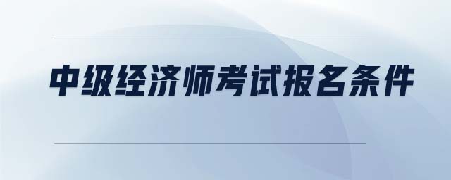 中級經濟師考試報名條件