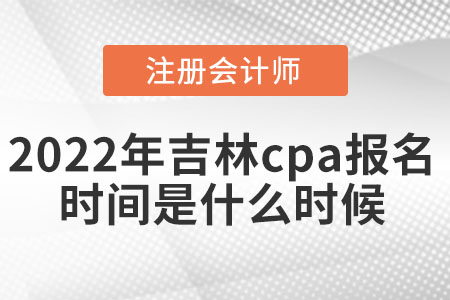2022年吉林cpa報(bào)名時(shí)間是什么時(shí)候