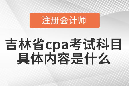 吉林省cpa考試科目具體內容是什么