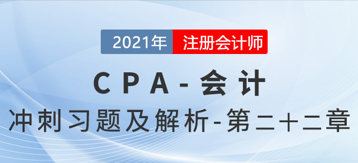 2021年CPA會(huì)計(jì)考前沖刺習(xí)題及解析——第二十二章