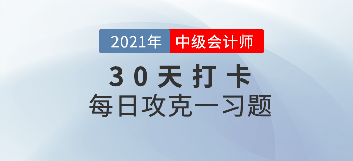 考前速打卡提升鞏固！2021年中級會計職稱考試每日攻克一習題！