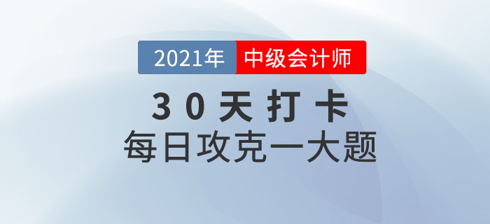 2021年中級會計師考試每日攻克一大題！沖刺最后30天！