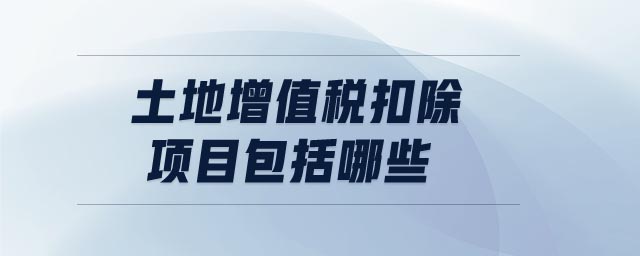土地增值稅扣除項目包括哪些