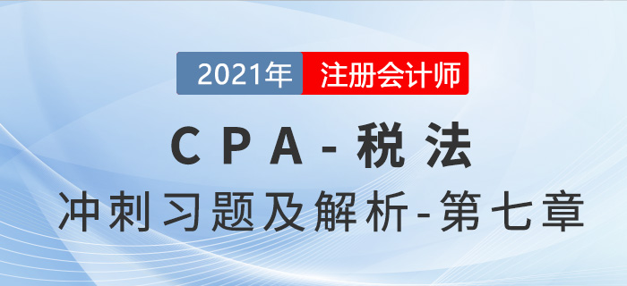 2021年CPA稅法考前沖刺習題及解析——第七章
