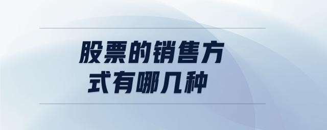 股票的銷售方式有哪幾種 股票的銷售方式有哪幾種