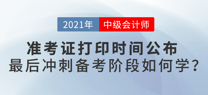2021中級會計考試準考證打印時間公布，最后備考階段如何學？