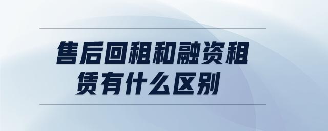售后回租和融資租賃有什么區別 售后回租和融資租賃有什么區別