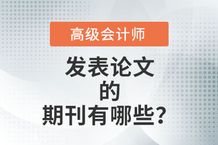 高級會(huì)計(jì)師評審論文能發(fā)表的期刊有哪些？