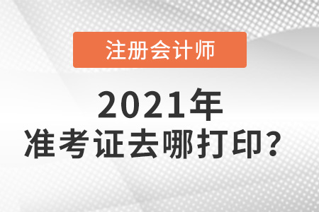 2021注會準(zhǔn)考證去哪打印