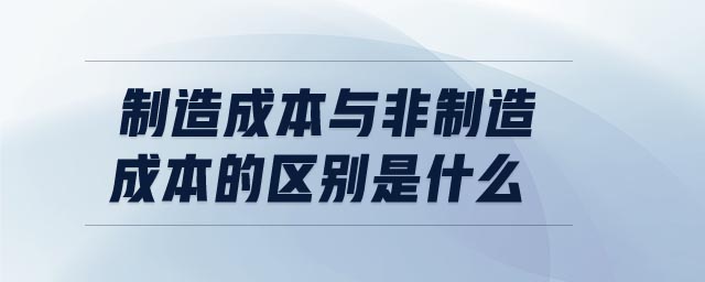 制造成本與非制造成本的區別是什么 制造成本與非制造成本的區別是什么