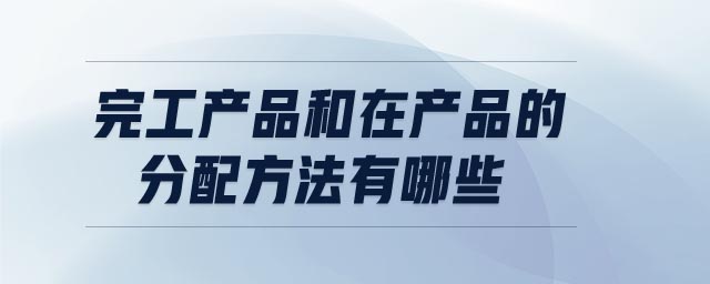 完工產品和在產品的分配方法有哪些