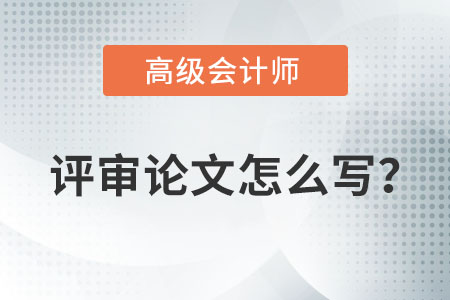 高級會計師評審論文怎么寫？