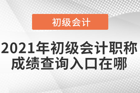 2021年初級會計職稱成績查詢入口在哪