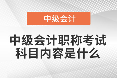 中級會計職稱考試科目內容是什么
