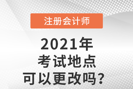 注冊會計(jì)師考試地點(diǎn)可以更改嗎