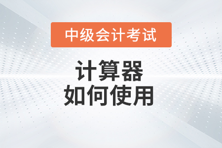 中級會計財務管理考試計算器怎么使用？