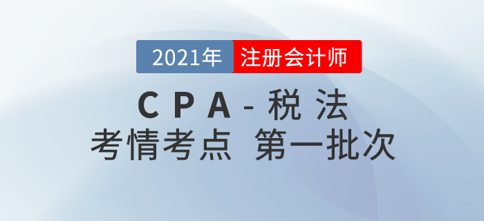 2021年注會稅法第一批次考點(diǎn)整理及考情分析